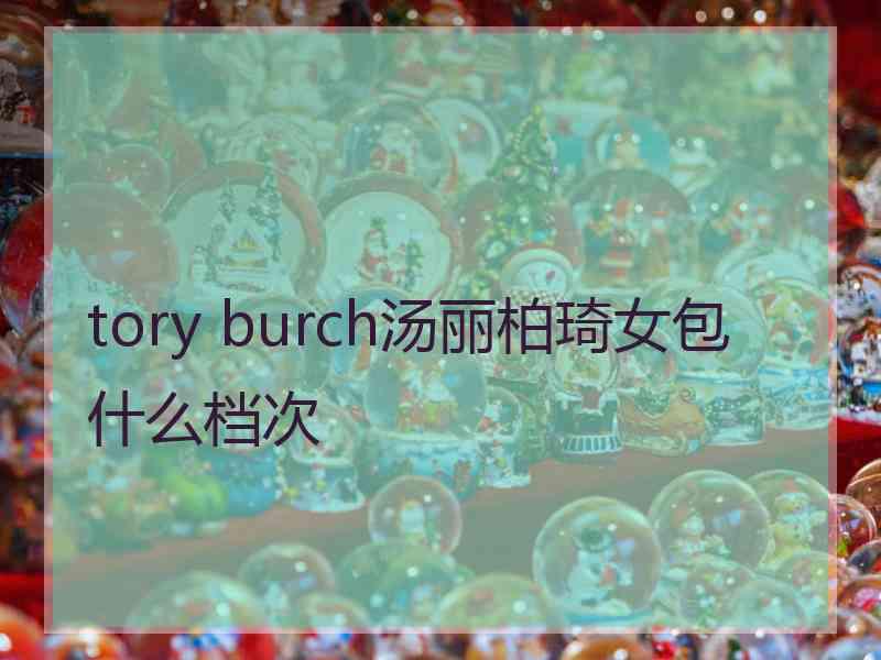 tory burch汤丽柏琦女包什么档次