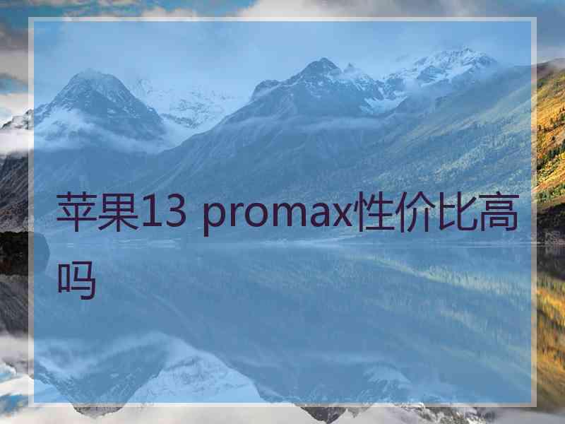 苹果13 promax性价比高吗