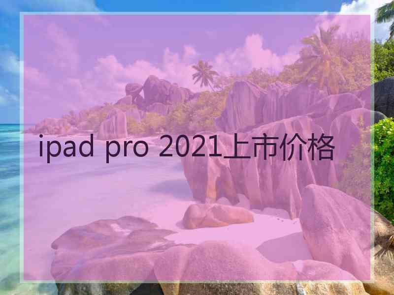 ipad pro 2021上市价格