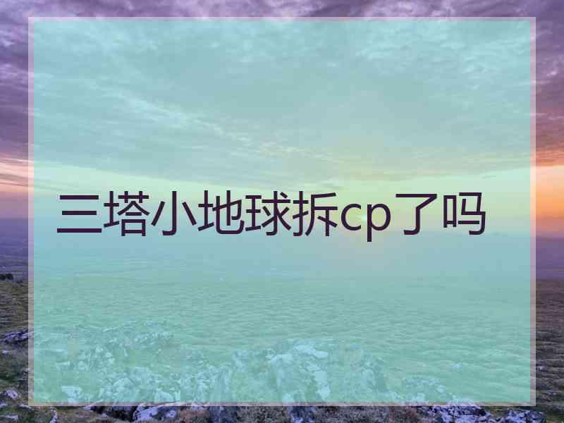 三塔小地球拆cp了吗