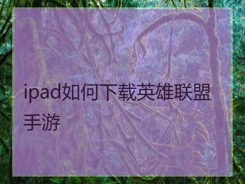 ipad如何下载英雄联盟手游