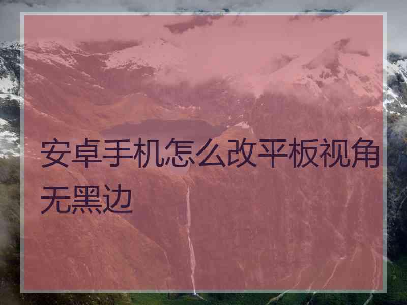 安卓手机怎么改平板视角无黑边