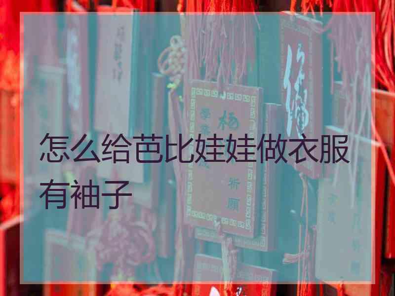 怎么给芭比娃娃做衣服有袖子