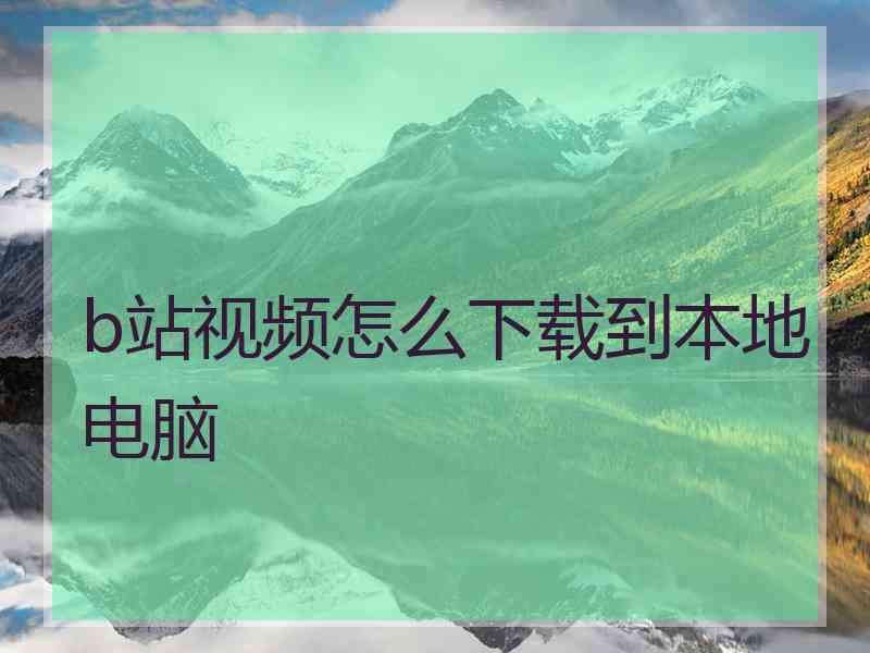 b站视频怎么下载到本地电脑