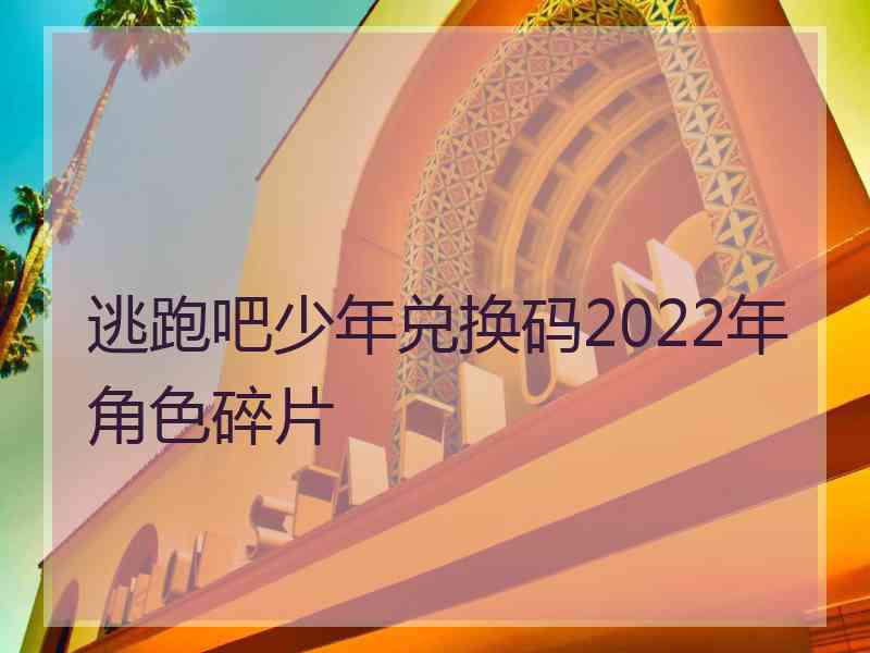 逃跑吧少年兑换码2022年角色碎片