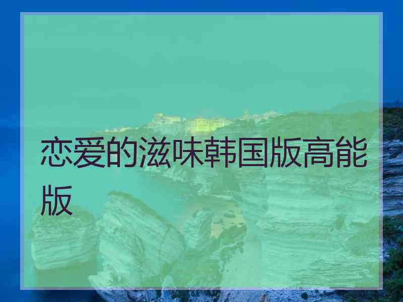 恋爱的滋味韩国版高能版