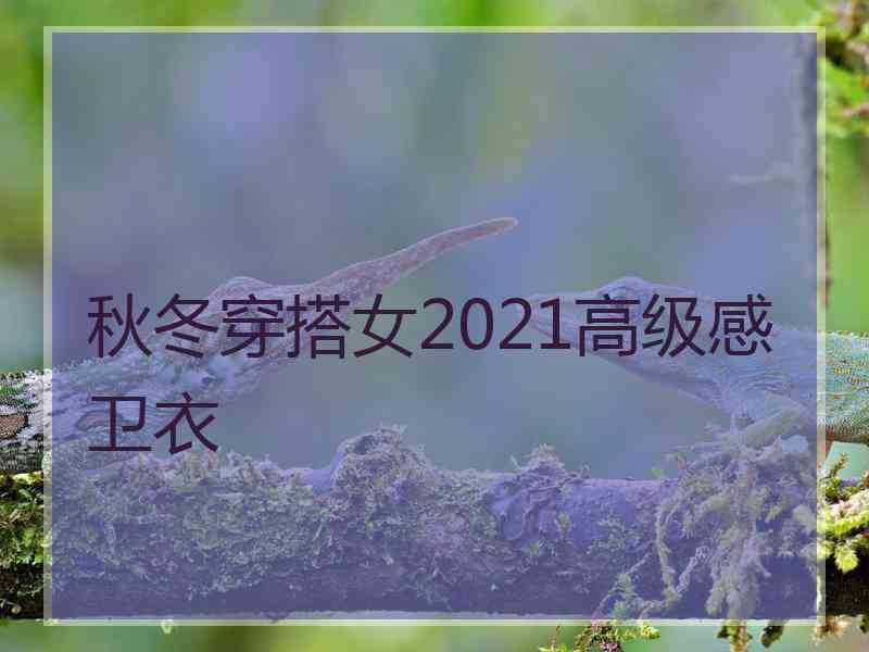 秋冬穿搭女2021高级感卫衣