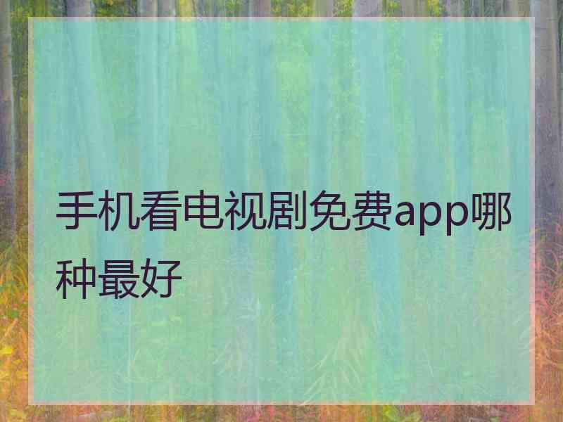 手机看电视剧免费app哪种最好