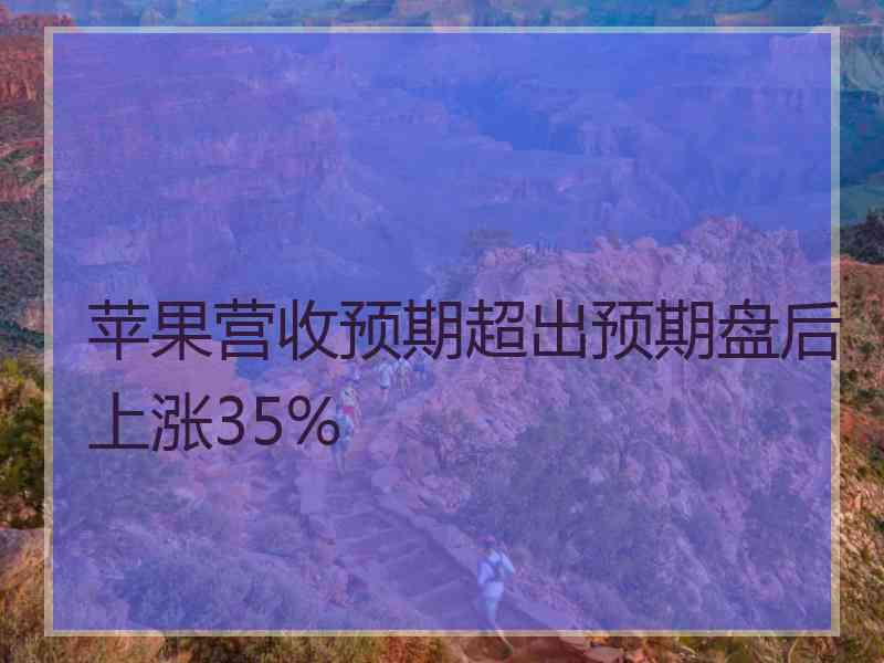 苹果营收预期超出预期盘后上涨35%