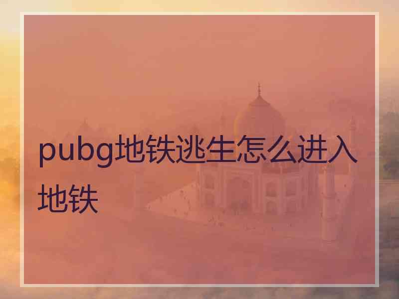 pubg地铁逃生怎么进入地铁