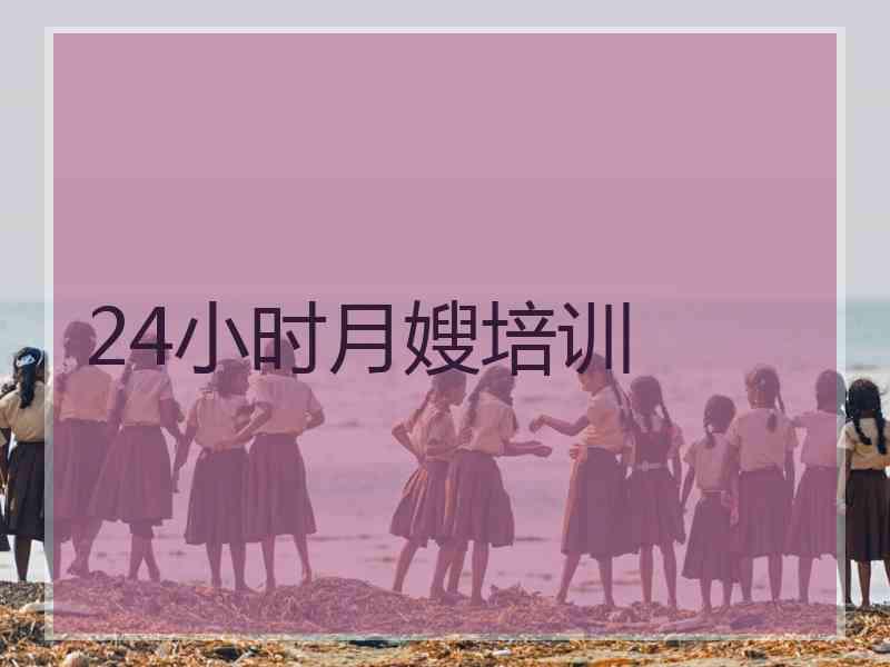 24小时月嫂培训