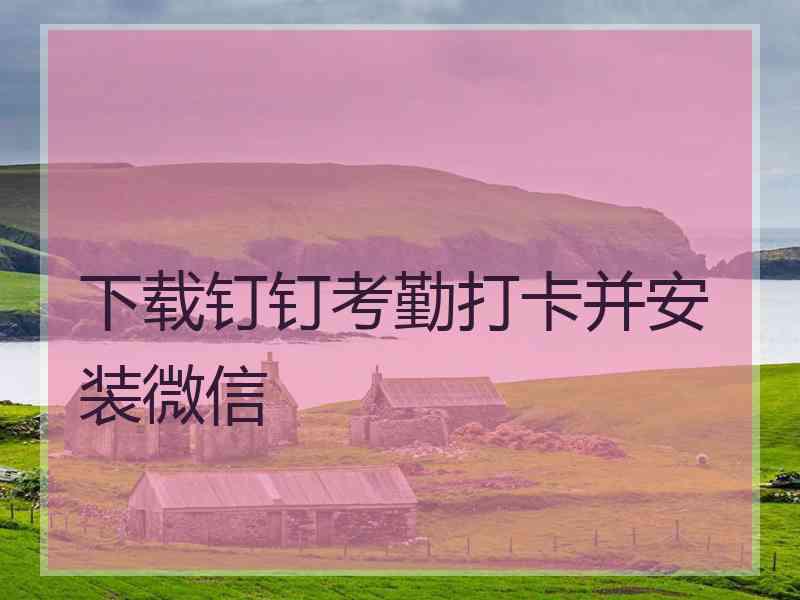 下载钉钉考勤打卡并安装微信