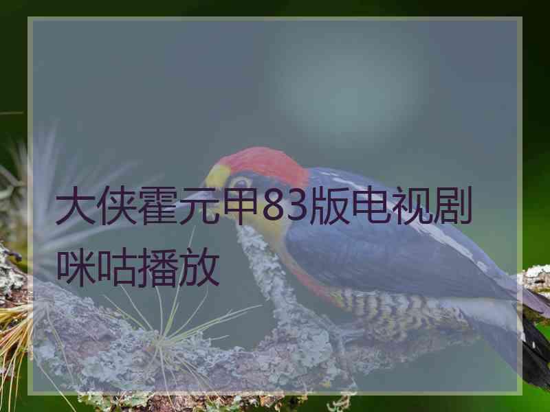 大侠霍元甲83版电视剧咪咕播放