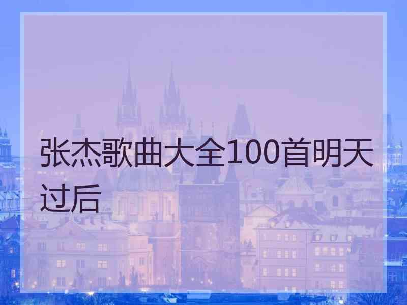 张杰歌曲大全100首明天过后