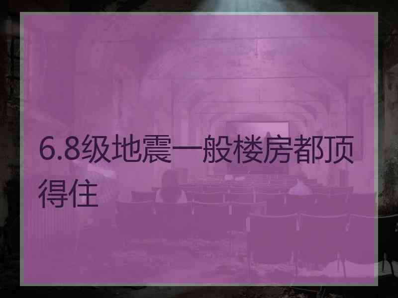 6.8级地震一般楼房都顶得住