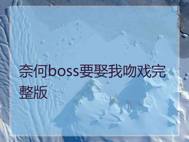 奈何boss要娶我吻戏完整版