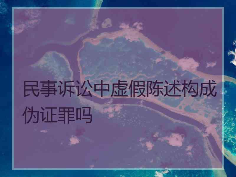 民事诉讼中虚假陈述构成伪证罪吗