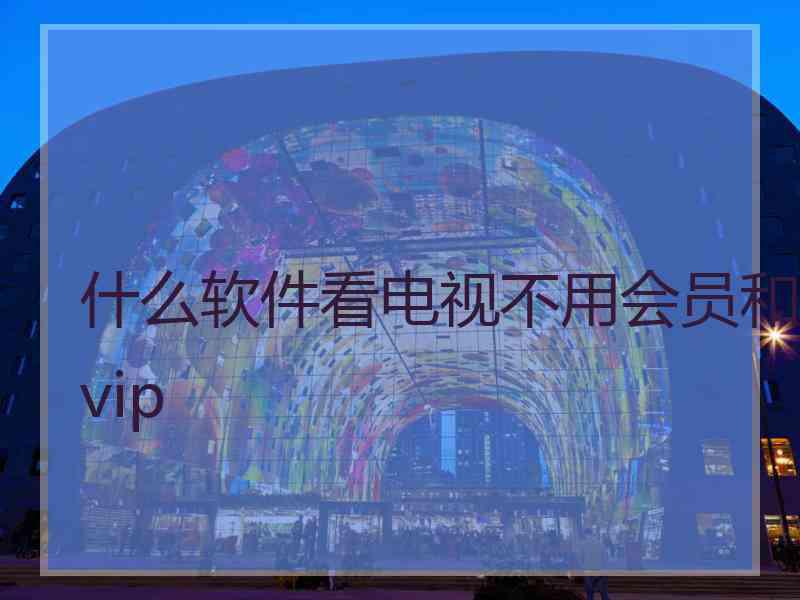 什么软件看电视不用会员和vip