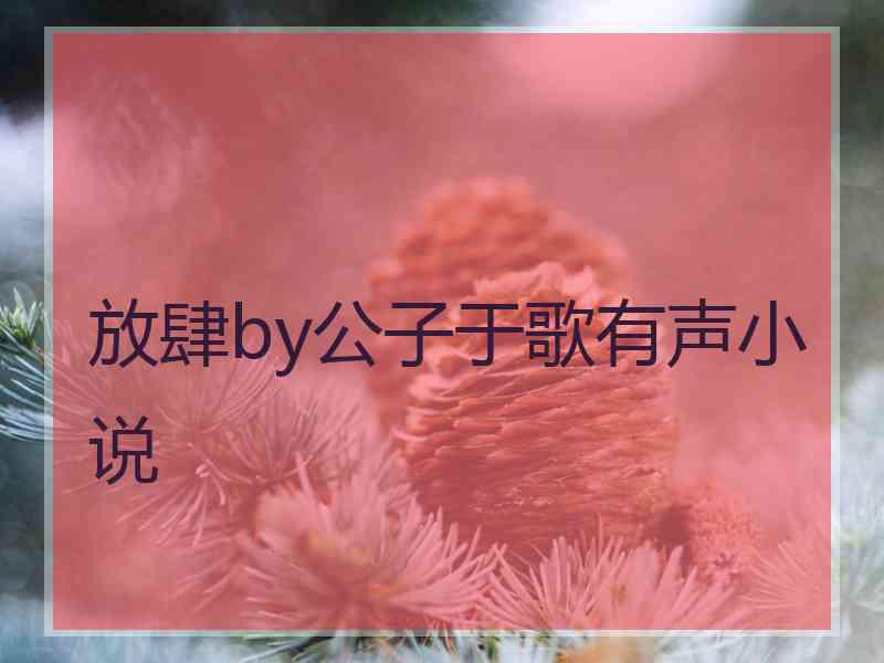 放肆by公子于歌有声小说