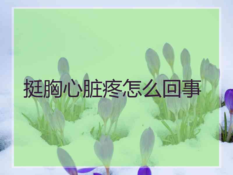 挺胸心脏疼怎么回事