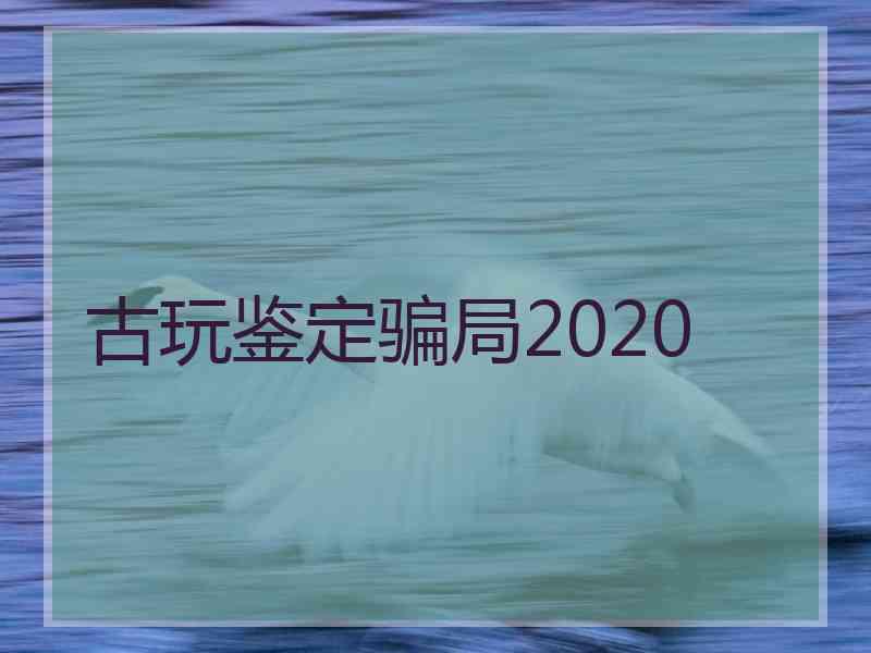 古玩鉴定骗局2020