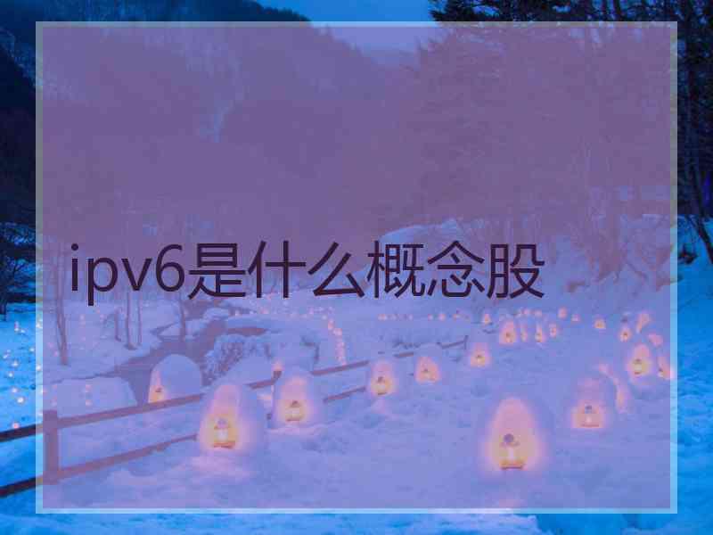 ipv6是什么概念股