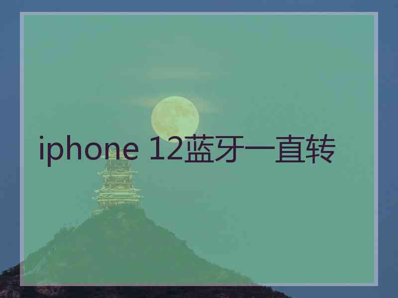 iphone 12蓝牙一直转