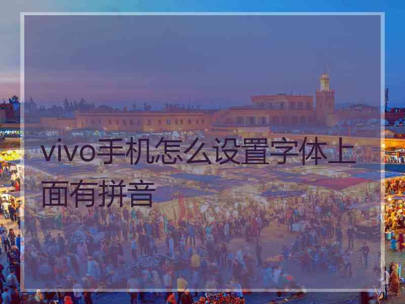 vivo手机怎么设置字体上面有拼音