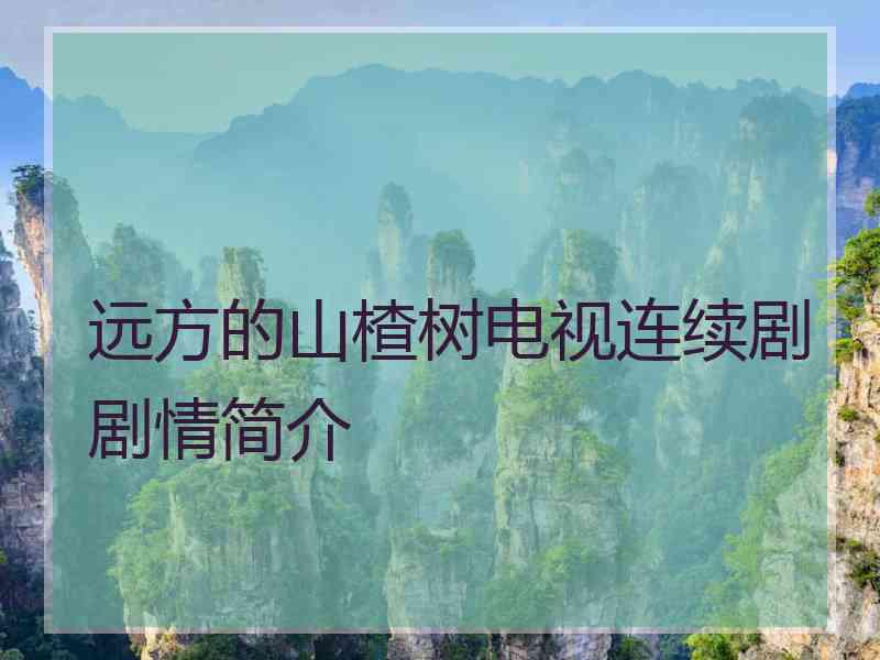 远方的山楂树电视连续剧剧情简介