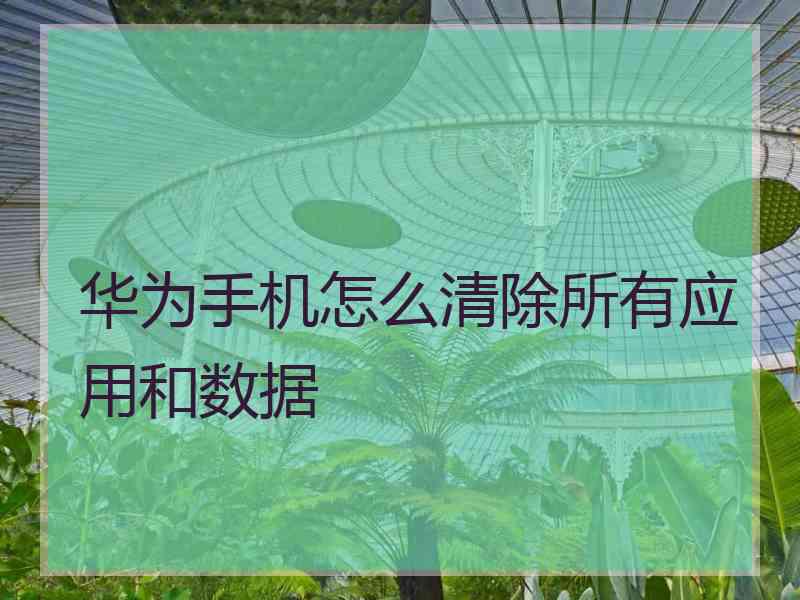 华为手机怎么清除所有应用和数据