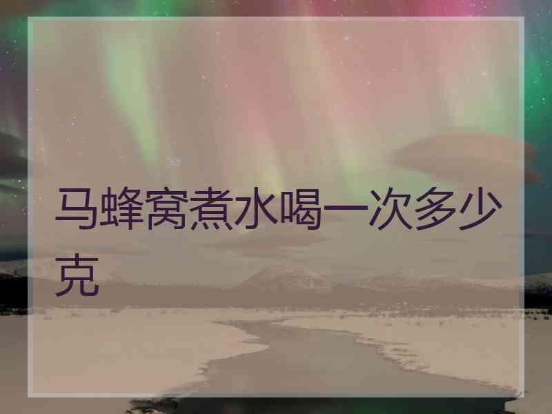 马蜂窝煮水喝一次多少克