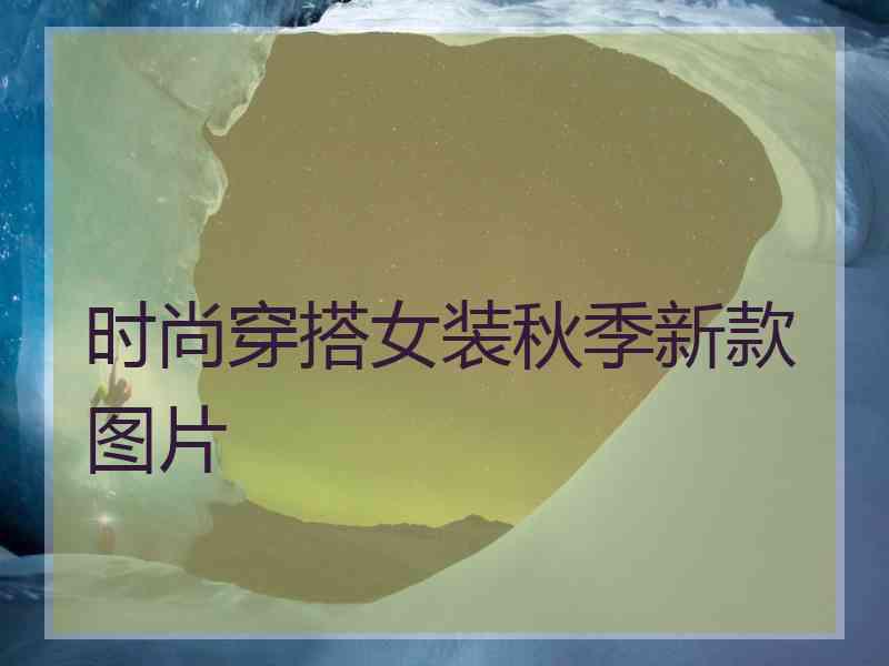 时尚穿搭女装秋季新款图片