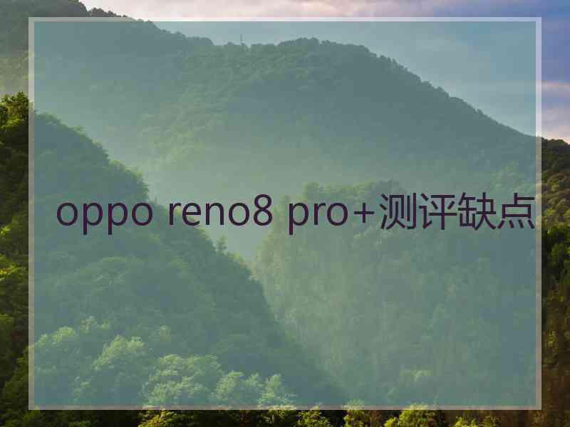 oppo reno8 pro+测评缺点