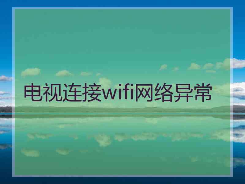 电视连接wifi网络异常