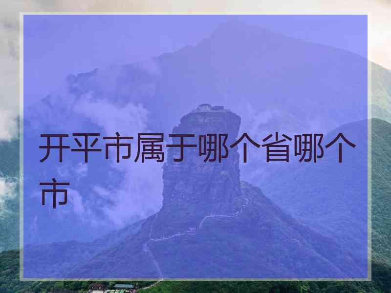 开平市属于哪个省哪个市