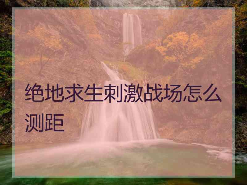 绝地求生刺激战场怎么测距