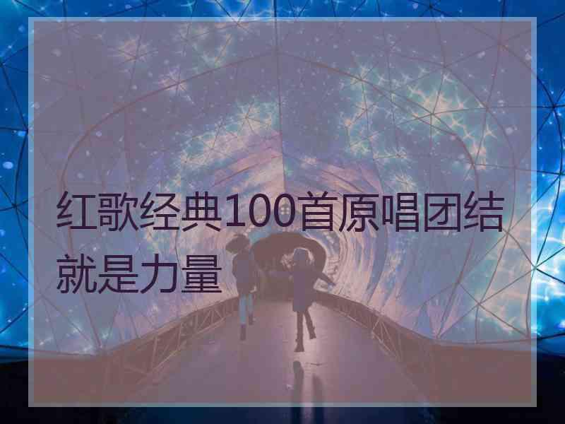 红歌经典100首原唱团结就是力量