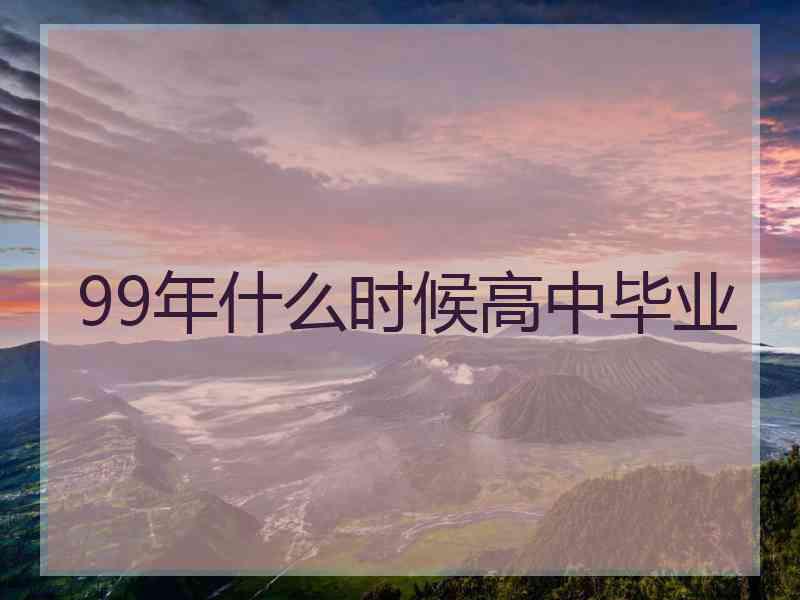 99年什么时候高中毕业