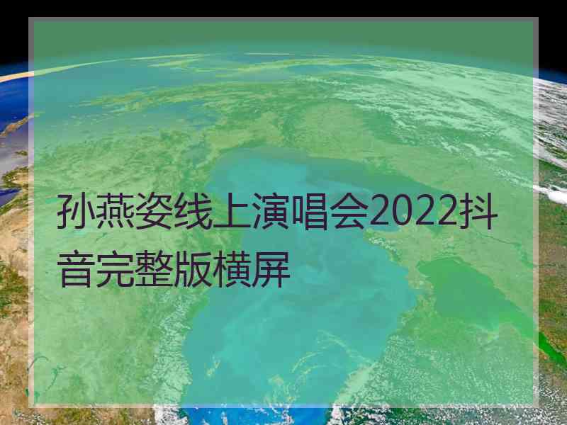 孙燕姿线上演唱会2022抖音完整版横屏