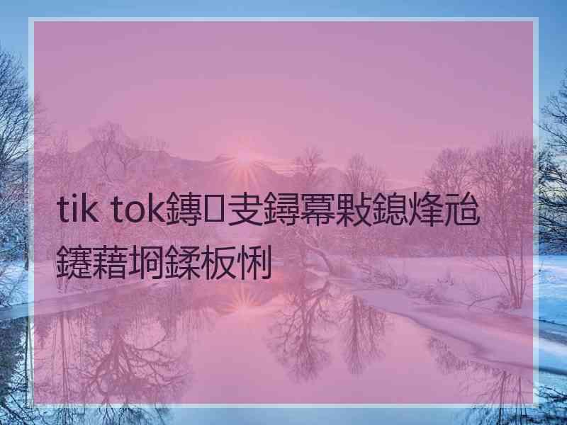 tik tok鏄叏鐞冪敤鎴烽兘鑳藉埛鍒板悧