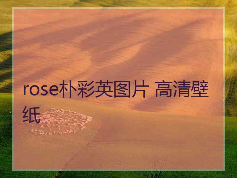 rose朴彩英图片 高清壁纸