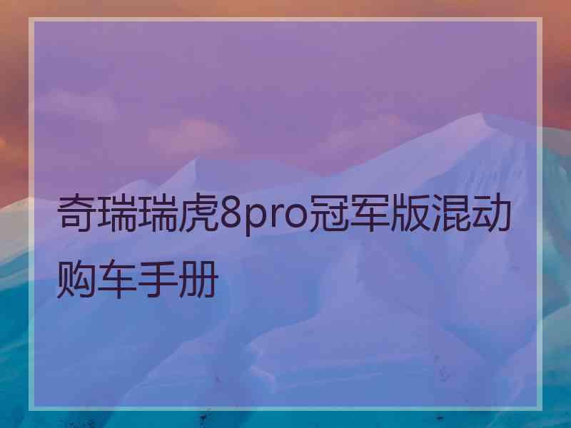 奇瑞瑞虎8pro冠军版混动购车手册