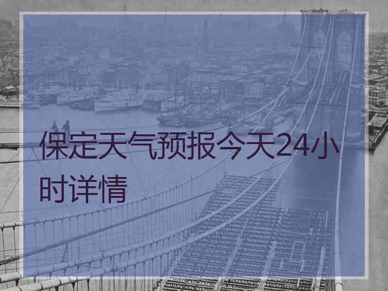 保定天气预报今天24小时详情