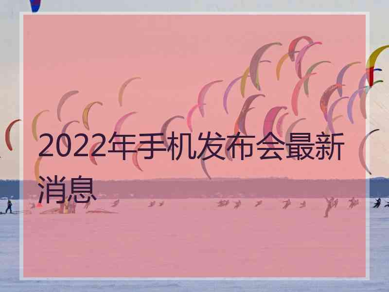 2022年手机发布会最新消息