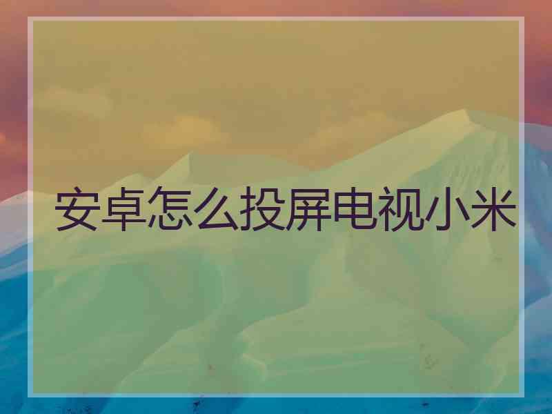 安卓怎么投屏电视小米