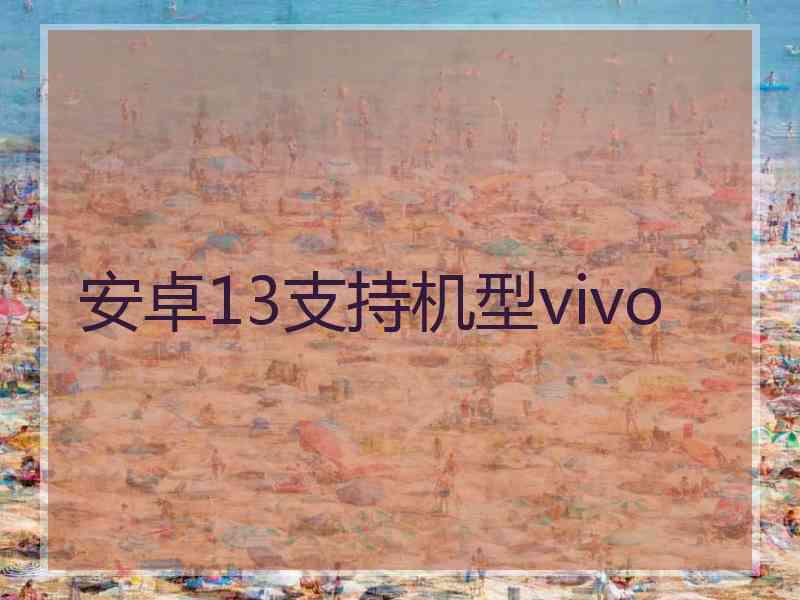 安卓13支持机型vivo