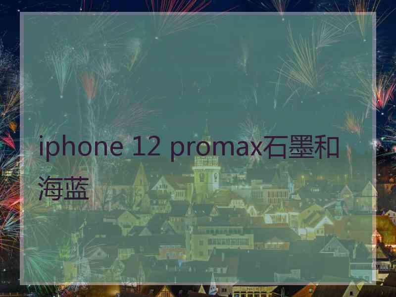 iphone 12 promax石墨和海蓝