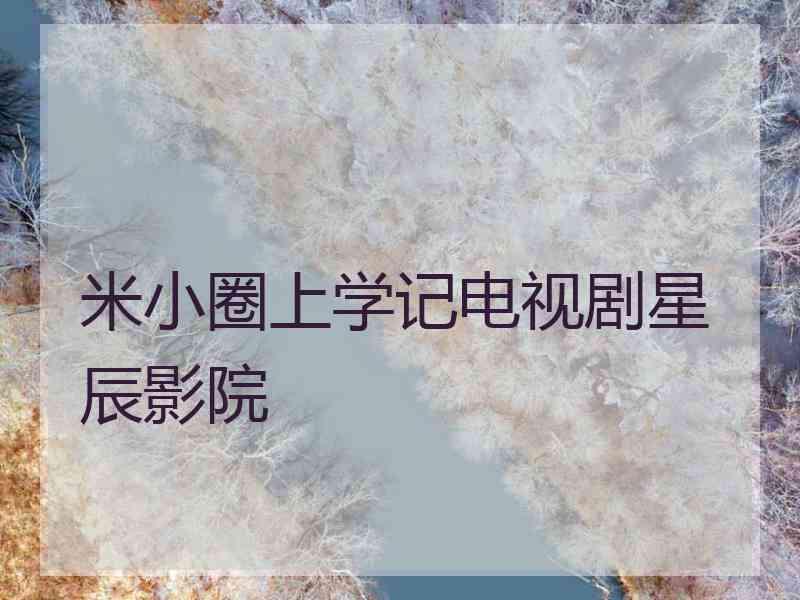 米小圈上学记电视剧星辰影院