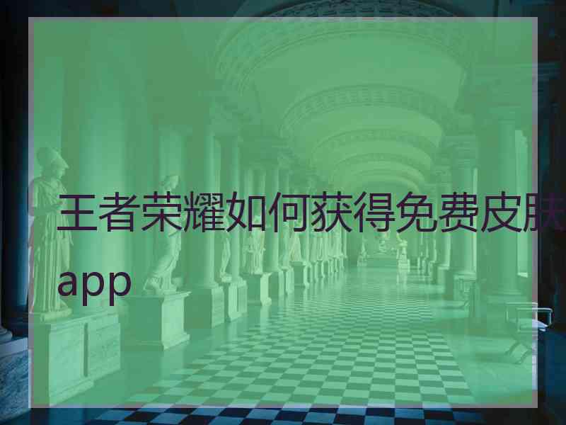 王者荣耀如何获得免费皮肤app