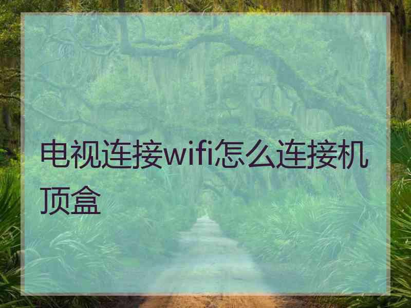 电视连接wifi怎么连接机顶盒